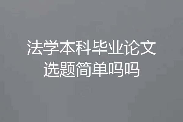 法学本科毕业论文选题简单吗吗