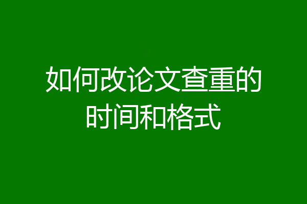 如何改论文查重的时间和格式