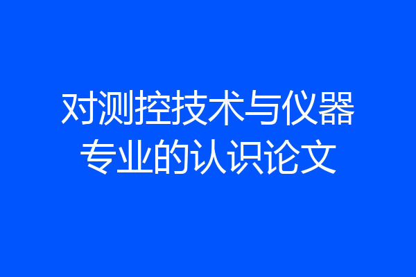 对测控技术与仪器专业的认识论文