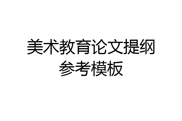 美术教育论文提纲参考模板