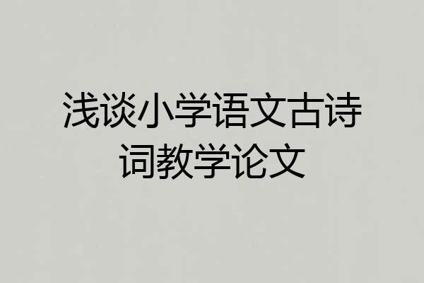 浅谈小学语文古诗词教学论文