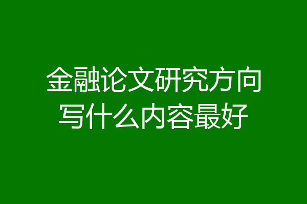 金融论文研究方向写什么内容最好