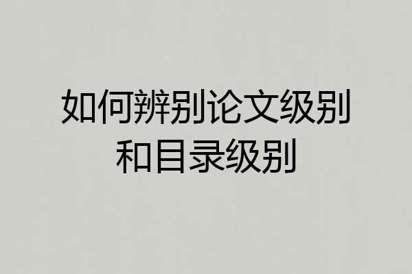 如何辨别论文级别和目录级别
