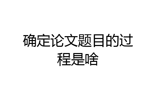 确定论文题目的过程是啥