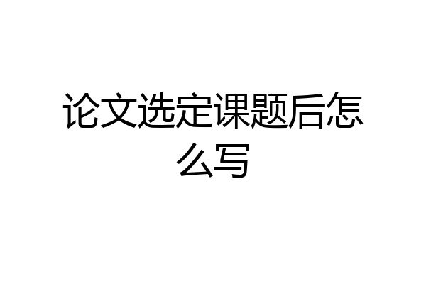 论文选定课题后怎么写
