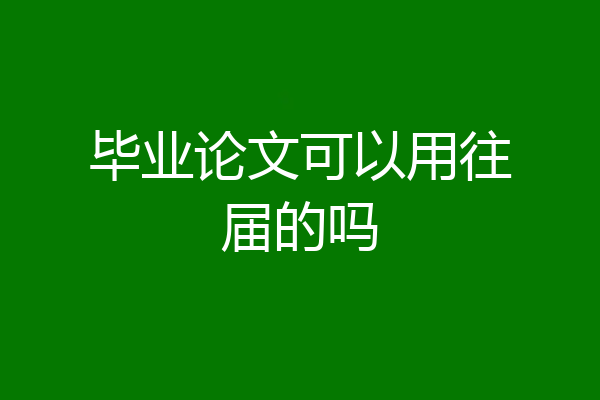 毕业论文可以用往届的吗