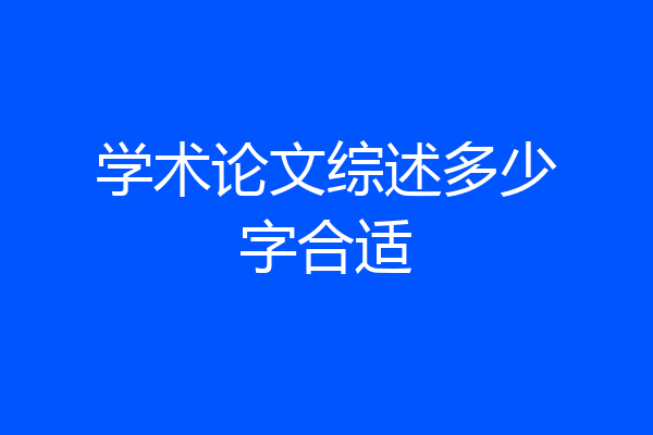 学术论文综述多少字合适