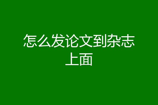 怎么发论文到杂志上面