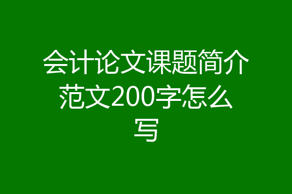 会计论文课题简介范文200字怎么写