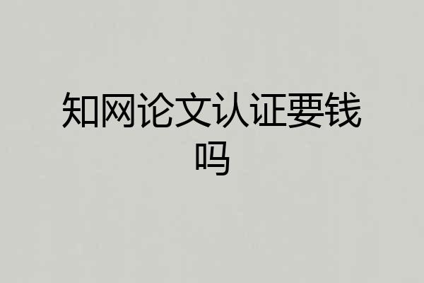 知网论文认证要钱吗