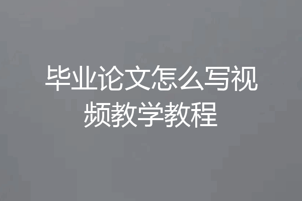 毕业论文怎么写视频教学教程