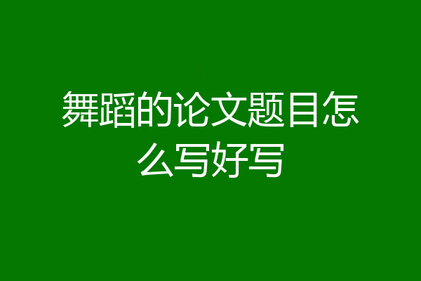 舞蹈的论文题目怎么写好写
