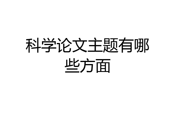 科学论文主题有哪些方面