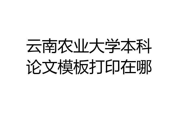 云南农业大学本科论文模板打印在哪