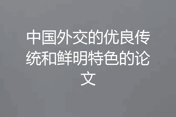 中国外交的优良传统和鲜明特色的论文