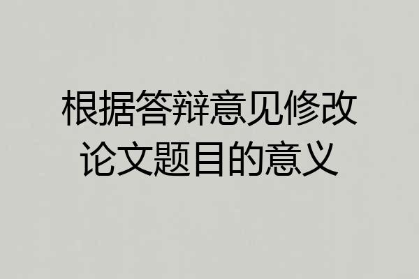 根据答辩意见修改论文题目的意义