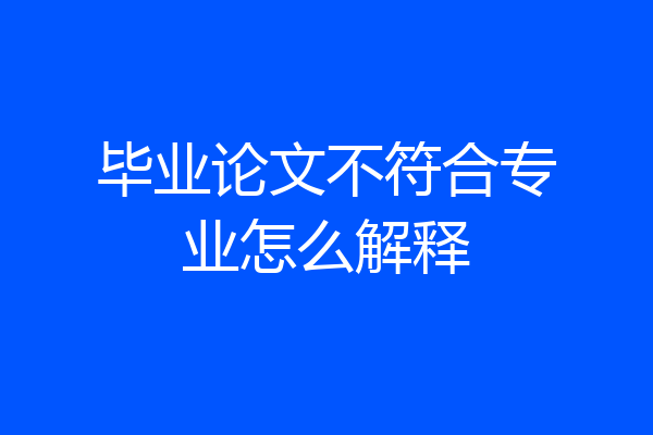 毕业论文不符合专业怎么解释