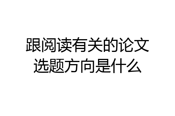 跟阅读有关的论文选题方向是什么