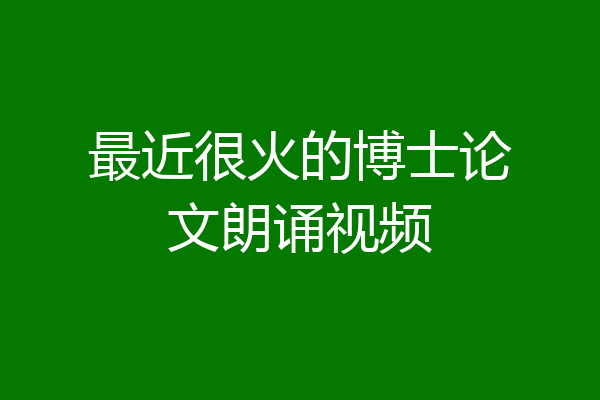 最近很火的博士论文朗诵视频