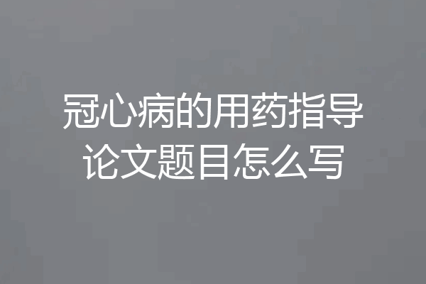 冠心病的用药指导论文题目怎么写