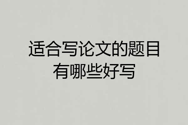 适合写论文的题目有哪些好写