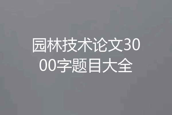 园林技术论文3000字题目大全