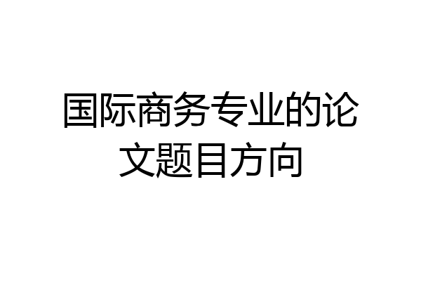 国际商务专业的论文题目方向