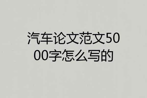 汽车论文范文5000字怎么写的