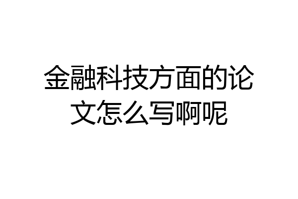 金融科技方面的论文怎么写啊呢