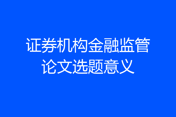 证券机构金融监管论文选题意义