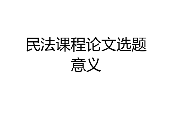 民法课程论文选题意义