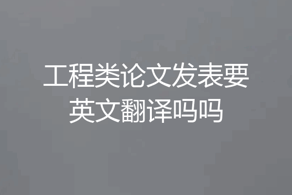 工程类论文发表要英文翻译吗吗