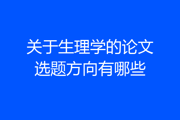 关于生理学的论文选题方向有哪些