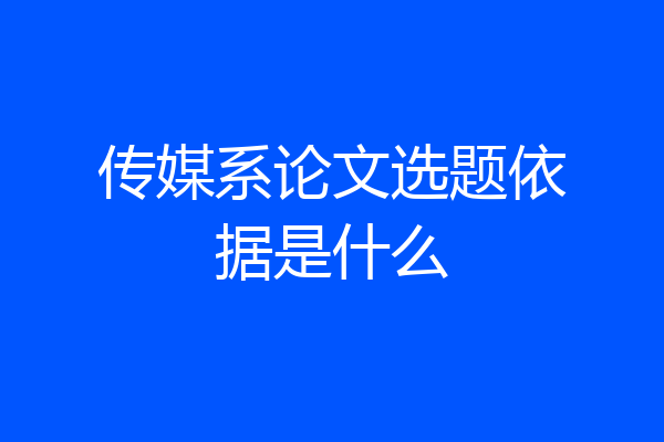 传媒系论文选题依据是什么