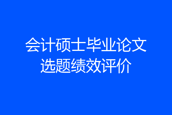 会计硕士毕业论文选题绩效评价