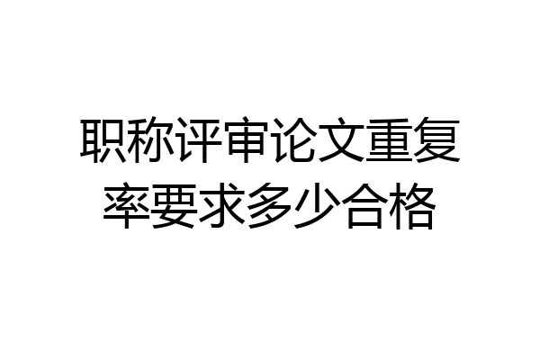 职称评审论文重复率要求多少合格