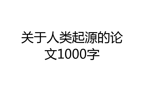 关于人类起源的论文1000字