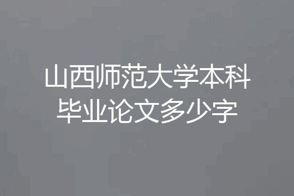 山西师范大学本科毕业论文多少字