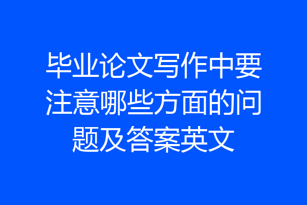 毕业论文写作中要注意哪些方面的问题及答案英文