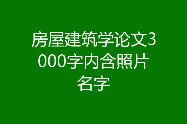 房屋建筑学论文3000字内含照片名字