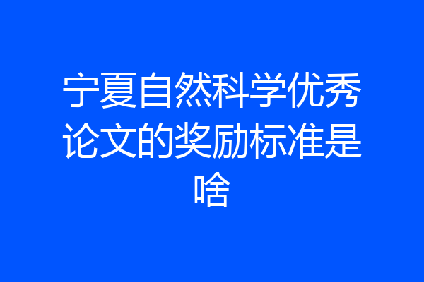 宁夏自然科学优秀论文的奖励标准是啥