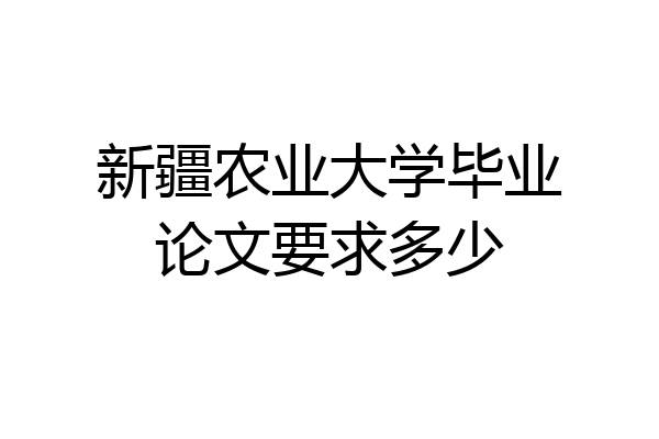 新疆农业大学毕业论文要求多少