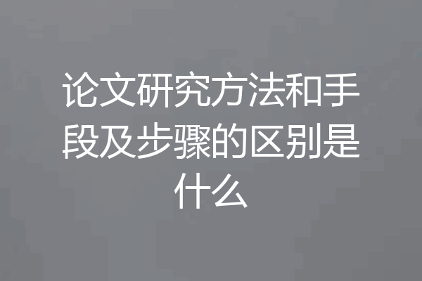 论文研究方法和手段及步骤的区别是什么