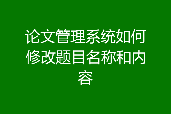 论文管理系统如何修改题目名称和内容