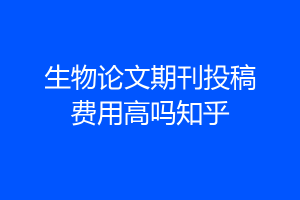 生物论文期刊投稿费用高吗知乎
