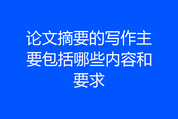 论文摘要的写作主要包括哪些内容和要求