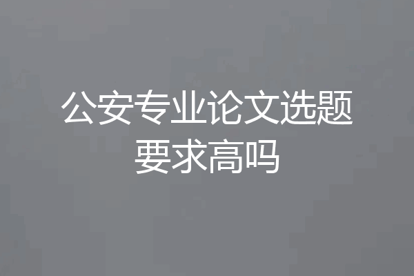 公安专业论文选题要求高吗