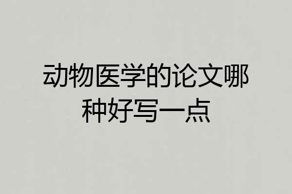 动物医学的论文哪种好写一点