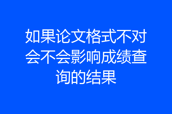 如果论文格式不对会不会影响成绩查询的结果