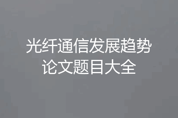 光纤通信发展趋势论文题目大全